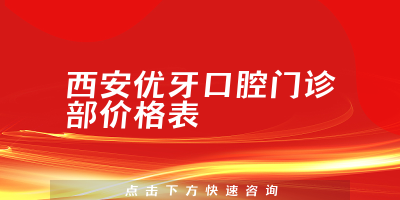 西安優(yōu)牙口腔門診部價(jià)格表