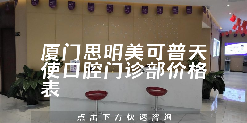 廈門思明美可普天使口腔門診部?jī)r(jià)格表