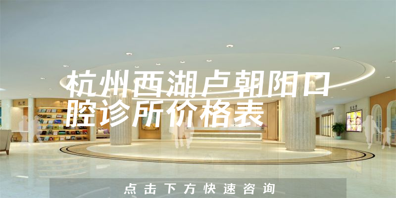 杭州西湖盧朝陽(yáng)口腔診所價(jià)格表