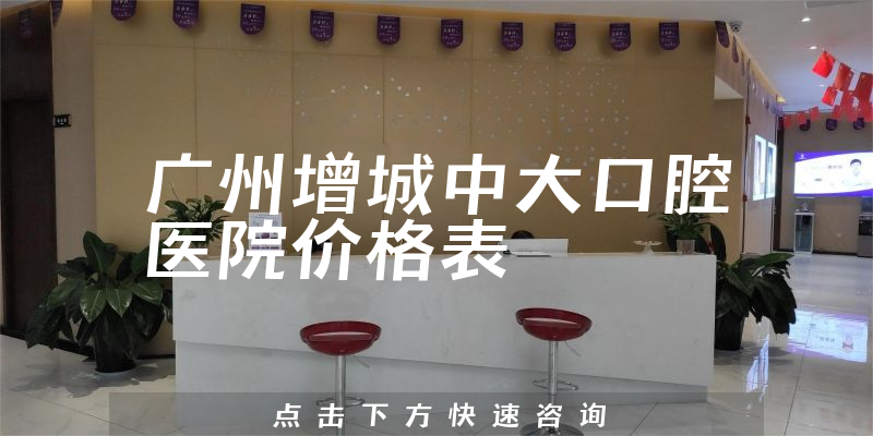 廣州增城中大口腔醫(yī)院價(jià)格表