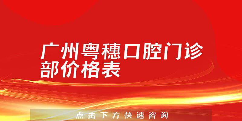 廣州粵穗口腔門(mén)診部?jī)r(jià)格表