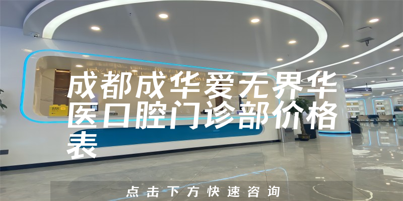 成都成華愛(ài)無(wú)界華醫(yī)口腔門(mén)診部?jī)r(jià)格表