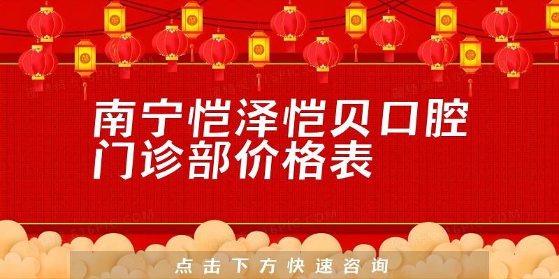 南寧愷澤愷貝口腔門(mén)診部?jī)r(jià)格表