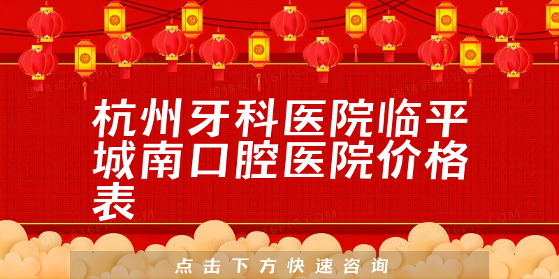 杭州牙科醫(yī)院臨平城南口腔醫(yī)院價格表