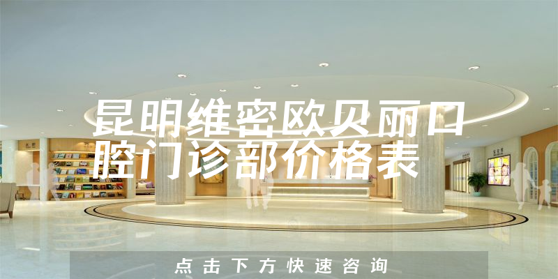 昆明維密歐貝麗口腔門(mén)診部?jī)r(jià)格表