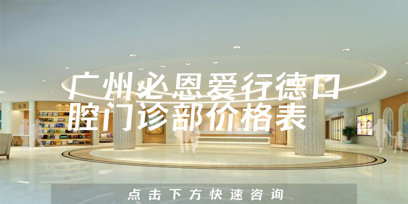 廣州必恩愛(ài)行德口腔門(mén)診部?jī)r(jià)格表