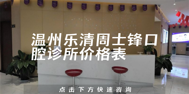 溫州樂清周士鋒口腔診所價格表