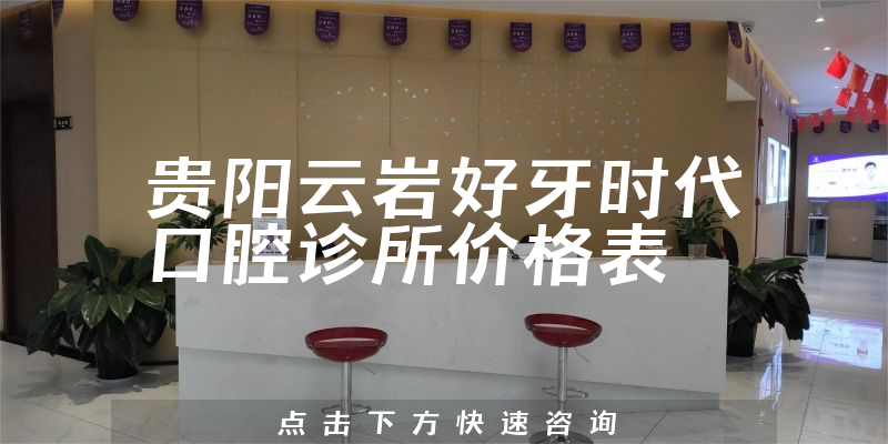 貴陽云巖好牙時代口腔診所價格表