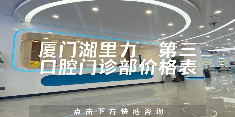 廈門湖里力锜第三口腔門診部價(jià)格表