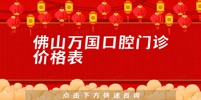 佛山萬(wàn)國(guó)口腔門診價(jià)格表