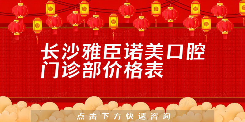 長沙雅臣諾美口腔門診部價(jià)格表