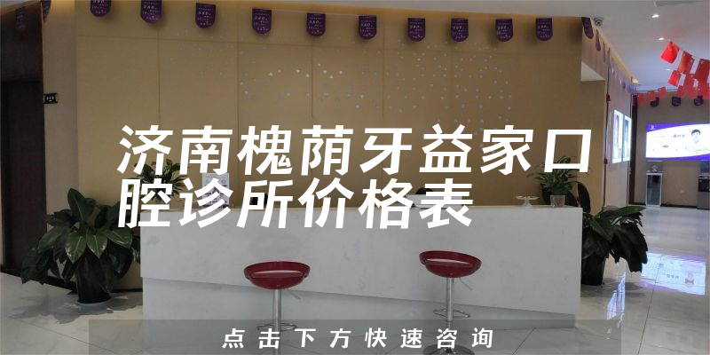 濟(jì)南槐蔭牙益家口腔診所價(jià)格表