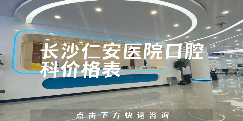 長(zhǎng)沙仁安醫(yī)院口腔科價(jià)格表