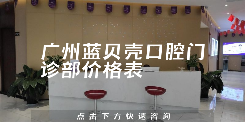 廣州藍貝殼口腔門診部價格表