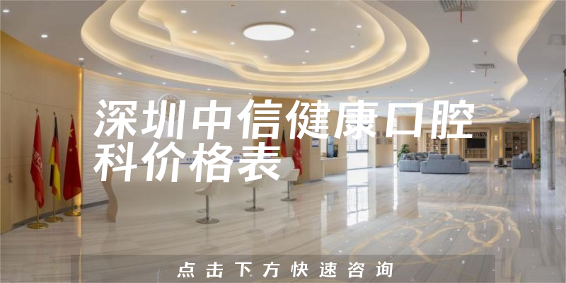 深圳中信健康口腔科價格表