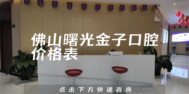 佛山曙光金子口腔價格表