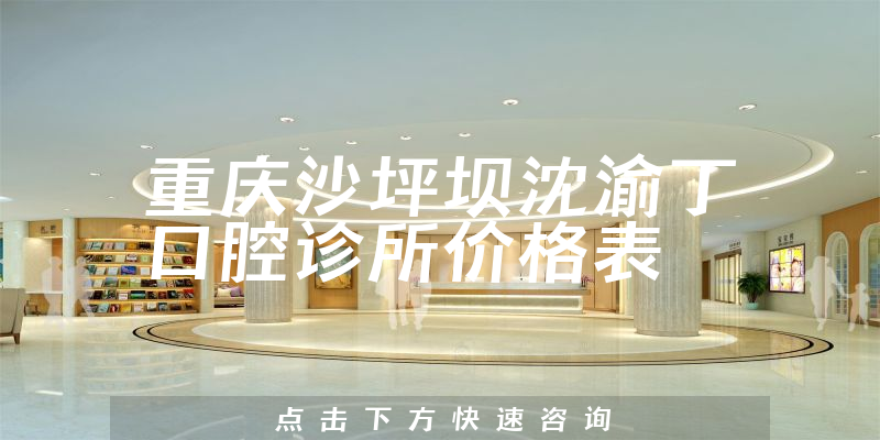 重慶沙坪壩沈渝丁口腔診所價(jià)格表