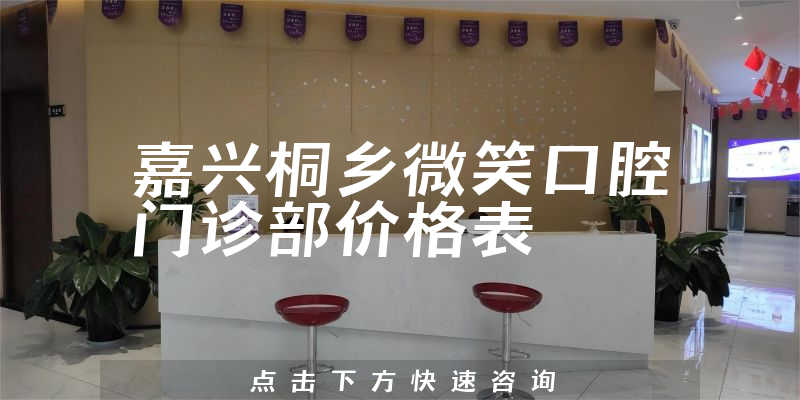 嘉興桐鄉(xiāng)微笑口腔門診部?jī)r(jià)格表