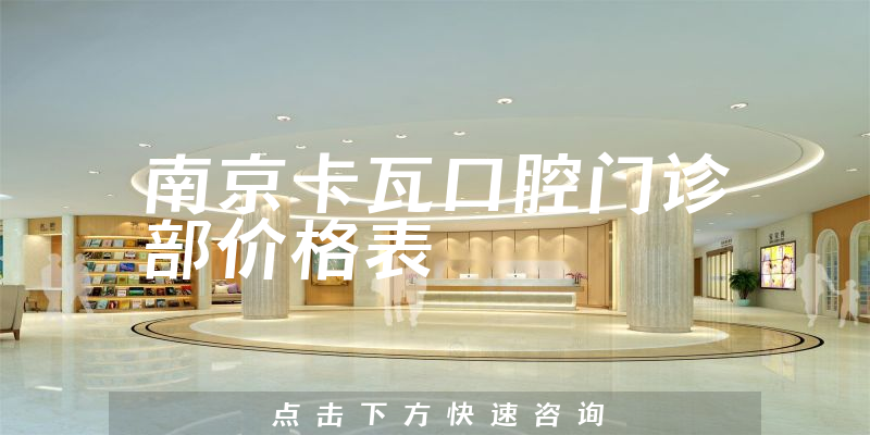 南京卡瓦口腔門診部?jī)r(jià)格表