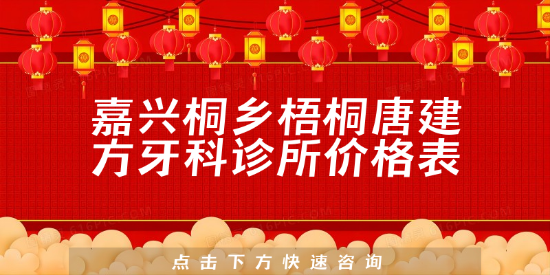 嘉興桐鄉(xiāng)梧桐唐建方牙科診所價(jià)格表