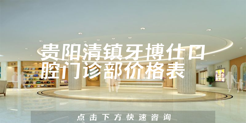 貴陽清鎮(zhèn)牙博仕口腔門診部價(jià)格表