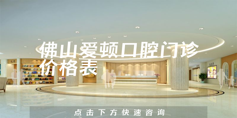佛山愛頓口腔門診價(jià)格表