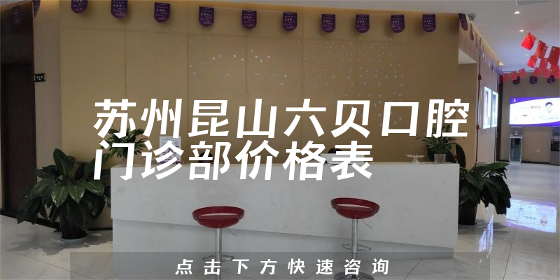 蘇州昆山六貝口腔門診部價(jià)格表