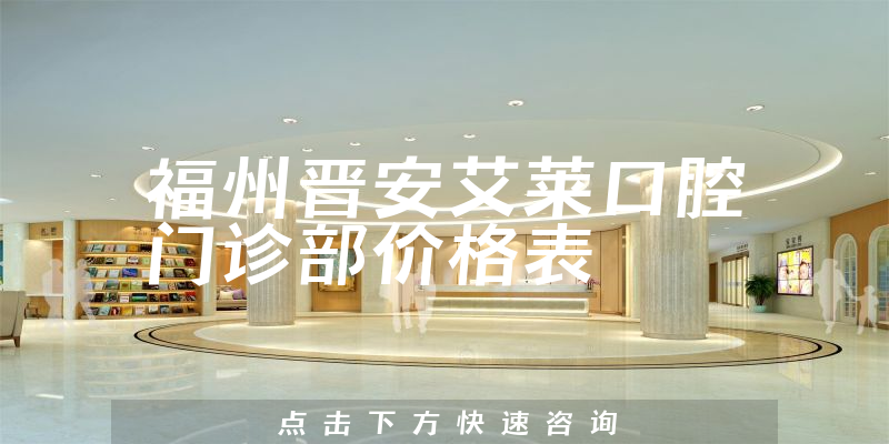 福州晉安艾萊口腔門診部價格表
