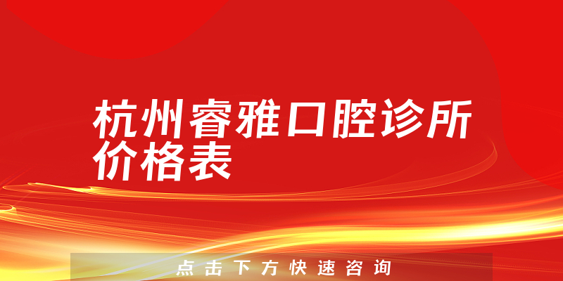 杭州睿雅口腔診所價(jià)格表