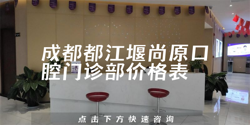 成都都江堰尚原口腔門診部?jī)r(jià)格表