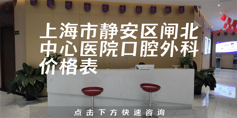 上海市靜安區(qū)閘北中心醫(yī)院口腔外科價(jià)格表
