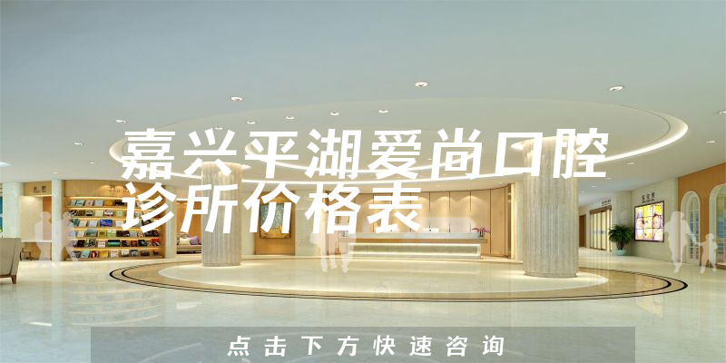 嘉興平湖愛尚口腔診所價格表