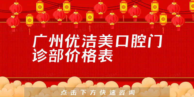 廣州優(yōu)潔美口腔門診部價格表