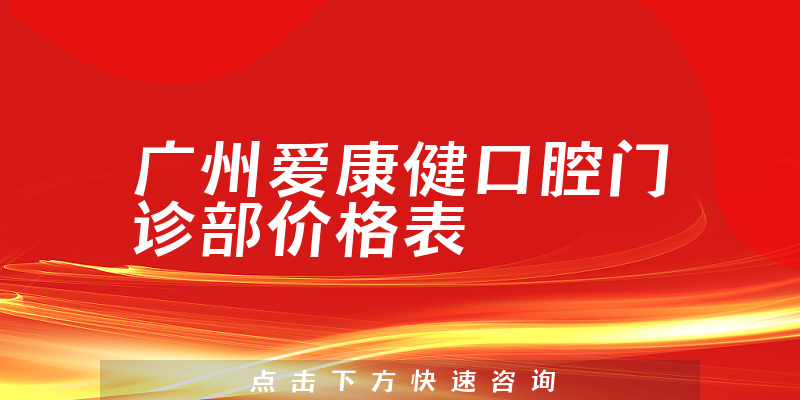 廣州愛(ài)康健口腔門診部?jī)r(jià)格表