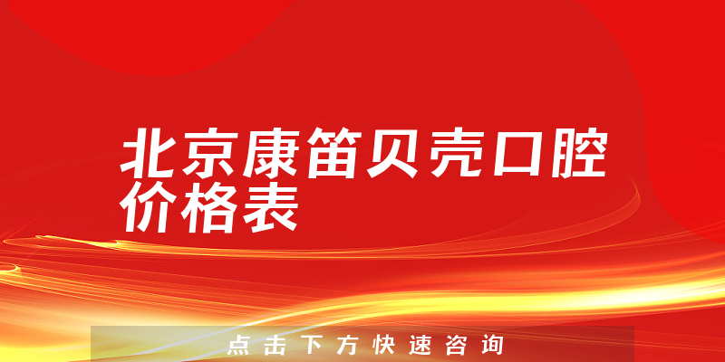 北京康笛貝殼口腔價格表