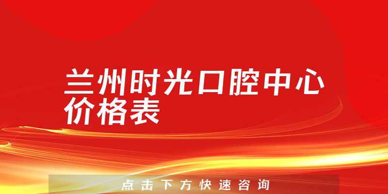 蘭州時(shí)光口腔中心價(jià)格表