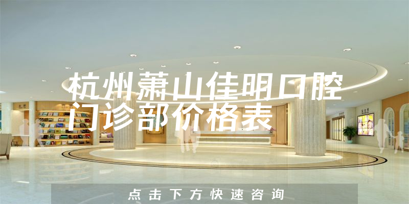 杭州蕭山佳明口腔門診部?jī)r(jià)格表