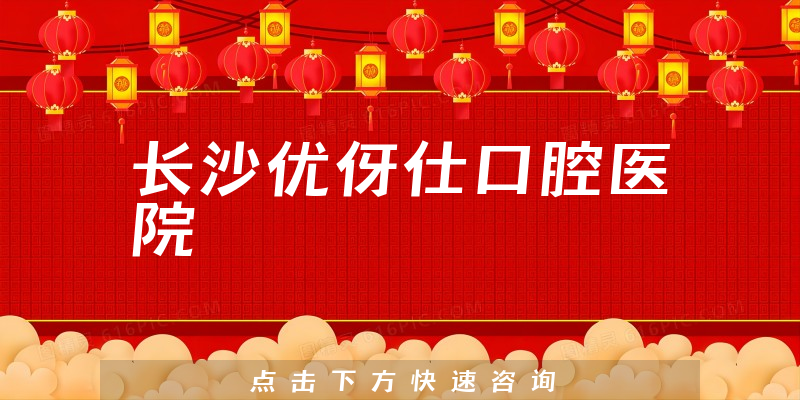長(zhǎng)沙優(yōu)伢仕口腔醫(yī)院
