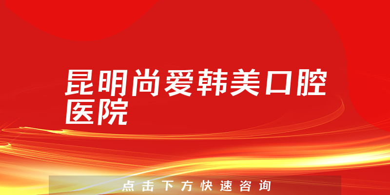 昆明尚愛韓美口腔醫(yī)院