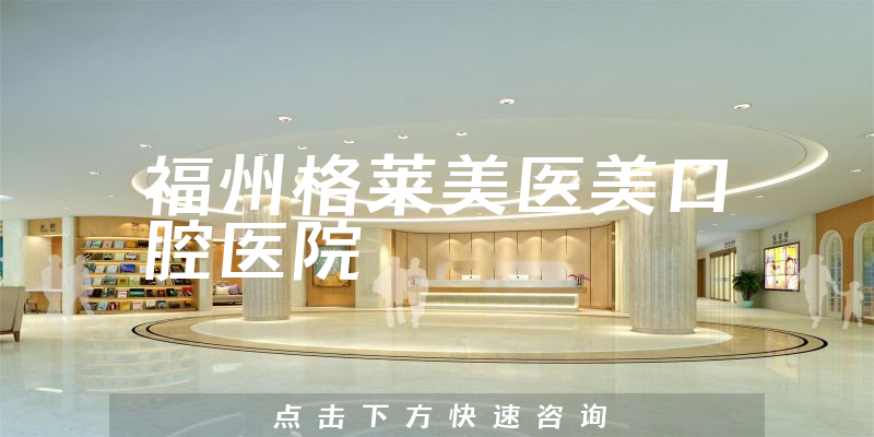 福州格萊美醫(yī)美口腔醫(yī)院